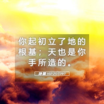 Picture 05 - 詩 篇 102:25 CUVT - 你 起 初 立 了 地 的 根 基 ； 天 也 - Bible Verse Picture