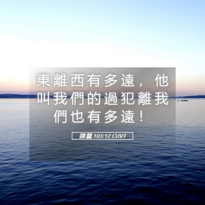 Picture 05 - 詩 篇 103:12 CUVT - 東 離 西 有 多 遠 ， 他 叫 我 們 的 - Bible Verse Picture