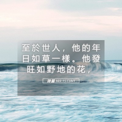 Picture 05 - 詩 篇 103:15 CUVT - 至 於 世 人 ， 他 的 年 日 如 草 一 - Bible Verse Picture