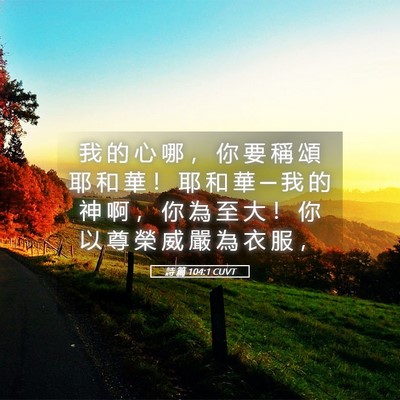 Picture 05 - 詩 篇 104:1 CUVT - 我 的 心 哪 ， 你 要 稱 頌 耶 和 華 - Bible Verse Picture