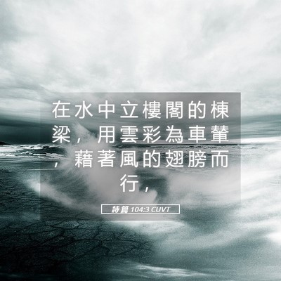 Picture 05 - 詩 篇 104:3 CUVT - 在 水 中 立 樓 閣 的 棟 梁 ， 用 雲 - Bible Verse Picture