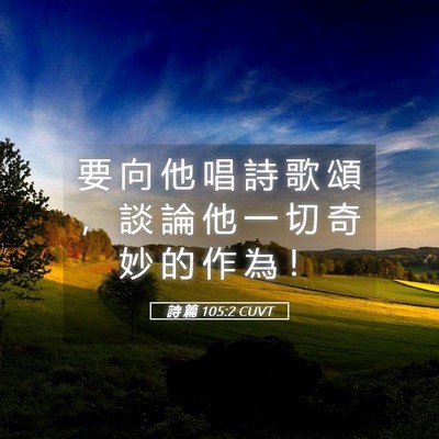 Picture 05 - 詩 篇 105:2 CUVT - 要 向 他 唱 詩 歌 頌 ， 談 論 他 一 - Bible Verse Picture