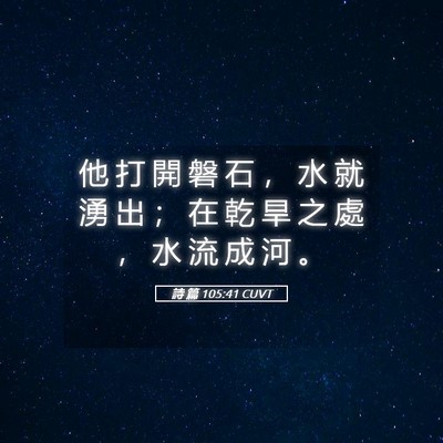 Picture 05 - 詩 篇 105:41 CUVT - 他 打 開 磐 石 ， 水 就 湧 出 ； 在 - Bible Verse Picture