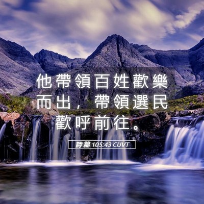 Picture 05 - 詩 篇 105:43 CUVT - 他 帶 領 百 姓 歡 樂 而 出 ， 帶 領 - Bible Verse Picture