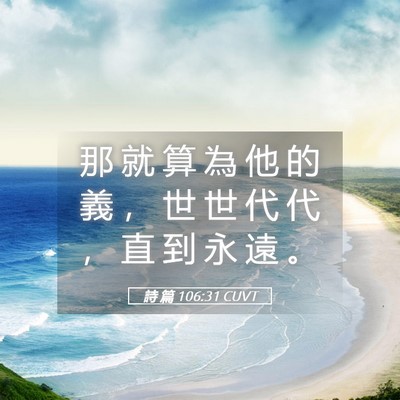Picture 05 - 詩 篇 106:31 CUVT - 那 就 算 為 他 的 義 ， 世 世 代 代 - Bible Verse Picture