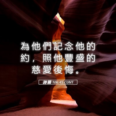 Picture 05 - 詩 篇 106:45 CUVT - 為 他 們 記 念 他 的 約 ， 照 他 豐 - Bible Verse Picture