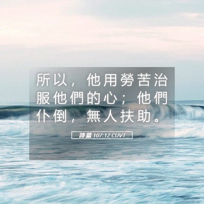 Picture 05 - 詩 篇 107:12 CUVT - 所 以 ， 他 用 勞 苦 治 服 他 們 的 - Bible Verse Picture