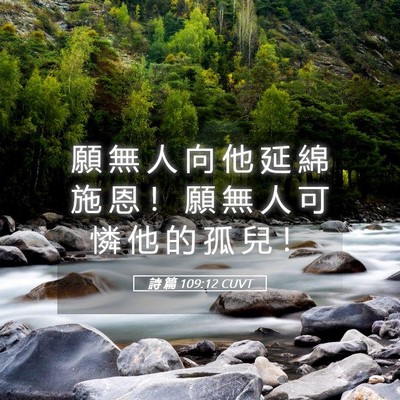 Picture 05 - 詩 篇 109:12 CUVT - 願 無 人 向 他 延 綿 施 恩 ！ 願 無 - Bible Verse Picture