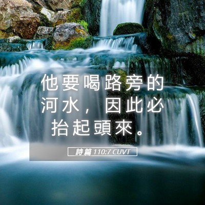 Picture 05 - 詩 篇 110:7 CUVT - 他 要 喝 路 旁 的 河 水 ， 因 此 必 - Bible Verse Picture