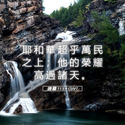 Picture 05 - 詩 篇 113:4 CUVT - 耶 和 華 超 乎 萬 民 之 上 ； 他 的 - Bible Verse Picture