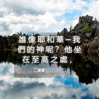 Picture 05 - 詩 篇 113:5 CUVT - 誰 像 耶 和 華 ─ 我 們 的 神 呢 ？ - Bible Verse Picture