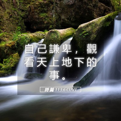Picture 05 - 詩 篇 113:6 CUVT - 自 己 謙 卑 ， 觀 看 天 上 地 下 的 - Bible Verse Picture