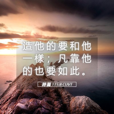 Picture 05 - 詩 篇 115:8 CUVT - 造 他 的 要 和 他 一 樣 ； 凡 靠 他 - Bible Verse Picture