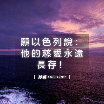 Picture 05 - 詩 篇 118:2 CUVT - 願 以 色 列 說 ： 他 的 慈 愛 永 遠 - Bible Verse Picture