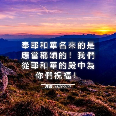 Picture 05 - 詩 篇 118:26 CUVT - 奉 耶 和 華 名 來 的 是 應 當 稱 頌 - Bible Verse Picture
