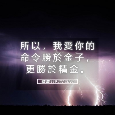 Picture 05 - 詩 篇 119:127 CUVT - 所 以 ， 我 愛 你 的 命 令 勝 於 金 - Bible Verse Picture