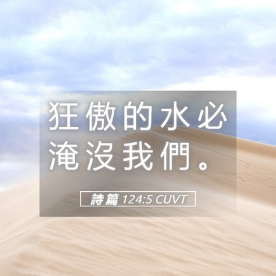 Picture 05 - 詩 篇 124:5 CUVT - 狂 傲 的 水 必 淹 沒 我 們 - Bible Verse Picture