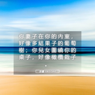Picture 05 - 詩 篇 128:3 CUVT - 你 妻 子 在 你 的 內 室 ， 好 像 多 - Bible Verse Picture