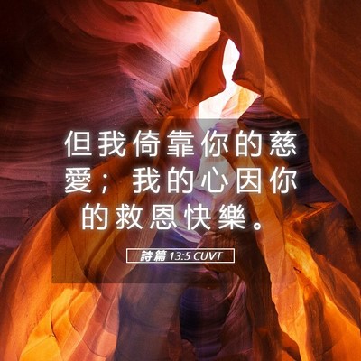 Picture 05 - 詩 篇 13:5 CUVT - 但 我 倚 靠 你 的 慈 愛 ； 我 的 心 - Bible Verse Picture