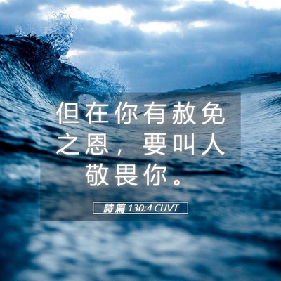 Picture 05 - 詩 篇 130:4 CUVT - 但 在 你 有 赦 免 之 恩 ， 要 叫 人 - Bible Verse Picture