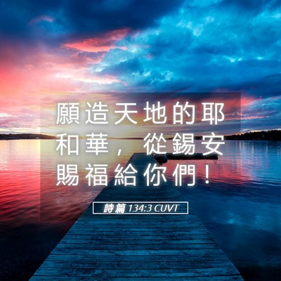 Picture 05 - 詩 篇 134:3 CUVT - 願 造 天 地 的 耶 和 華 ， 從 錫 安 - Bible Verse Picture