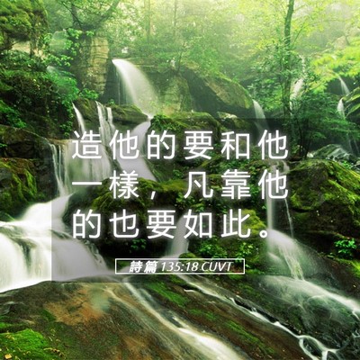 Picture 05 - 詩 篇 135:18 CUVT - 造 他 的 要 和 他 一 樣 ， 凡 靠 他 - Bible Verse Picture