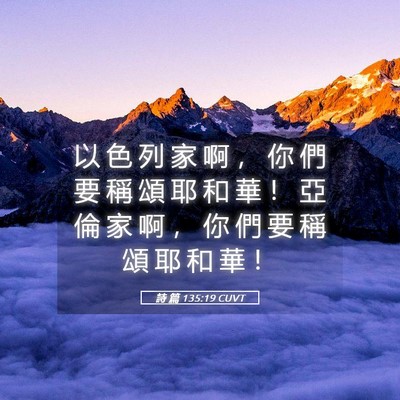 Picture 05 - 詩 篇 135:19 CUVT - 以 色 列 家 啊 ， 你 們 要 稱 頌 耶 - Bible Verse Picture