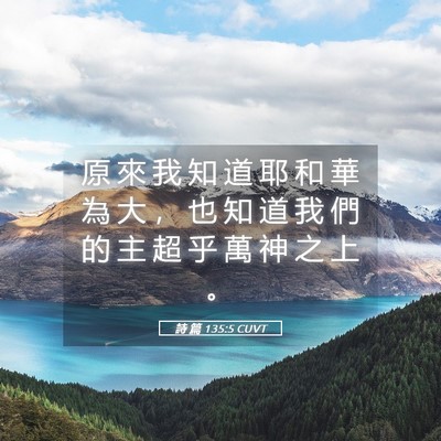 Picture 05 - 詩 篇 135:5 CUVT - 原 來 我 知 道 耶 和 華 為 大 ， 也 - Bible Verse Picture