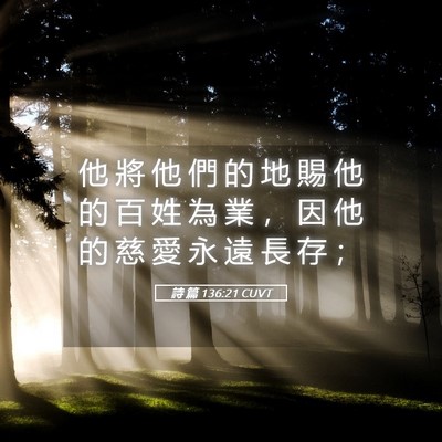 Picture 05 - 詩 篇 136:21 CUVT - 他 將 他 們 的 地 賜 他 的 百 姓 為 - Bible Verse Picture