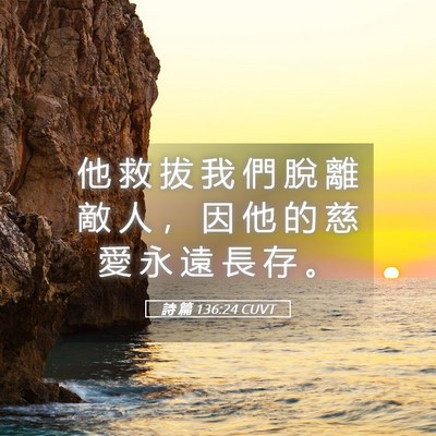 Picture 05 - 詩 篇 136:24 CUVT - 他 救 拔 我 們 脫 離 敵 人 ， 因 他 - Bible Verse Picture