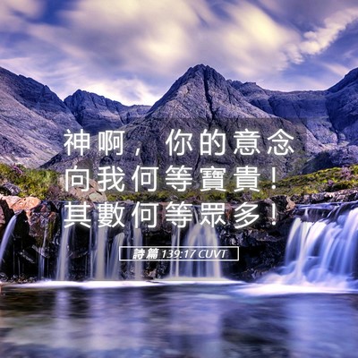 Picture 05 - 詩 篇 139:17 CUVT - 神 啊 ， 你 的 意 念 向 我 何 等 寶 - Bible Verse Picture