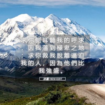 Picture 05 - 詩 篇 142:6 CUVT - 求 你 側 耳 聽 我 的 呼 求 ， 因 我 - Bible Verse Picture
