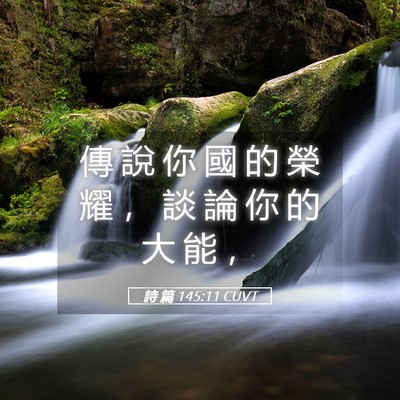 Picture 05 - 詩 篇 145:11 CUVT - 傳 說 你 國 的 榮 耀 ， 談 論 你 的 - Bible Verse Picture