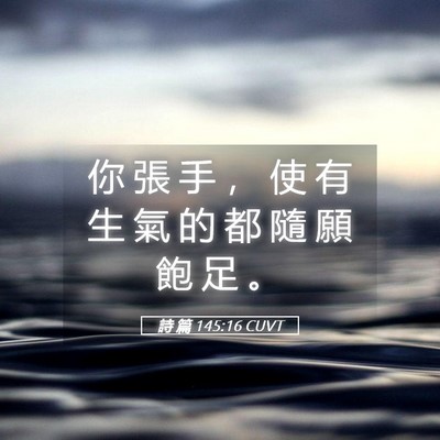 Picture 05 - 詩 篇 145:16 CUVT - 你 張 手 ， 使 有 生 氣 的 都 隨 願 - Bible Verse Picture