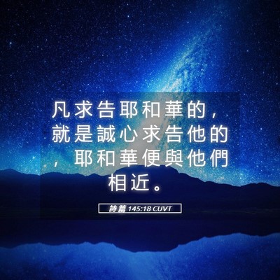 Picture 05 - 詩 篇 145:18 CUVT - 凡 求 告 耶 和 華 的 ， 就 是 誠 心 - Bible Verse Picture