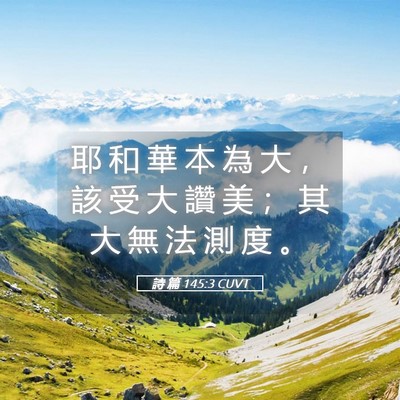 Picture 05 - 詩 篇 145:3 CUVT - 耶 和 華 本 為 大 ， 該 受 大 讚 美 - Bible Verse Picture