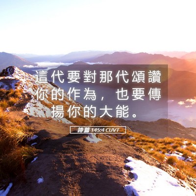 Picture 05 - 詩 篇 145:4 CUVT - 這 代 要 對 那 代 頌 讚 你 的 作 為 - Bible Verse Picture