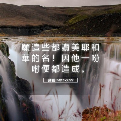 Picture 05 - 詩 篇 148:5 CUVT - 願 這 些 都 讚 美 耶 和 華 的 名 ！ - Bible Verse Picture