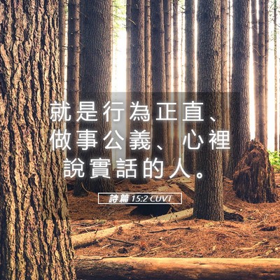 Picture 05 - 詩 篇 15:2 CUVT - 就 是 行 為 正 直 、 做 事 公 義 、 - Bible Verse Picture
