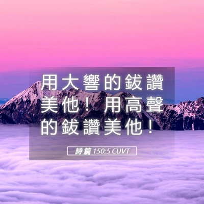 Picture 05 - 詩 篇 150:5 CUVT - 用 大 響 的 鈸 讚 美 他 ！ 用 高 聲 - Bible Verse Picture