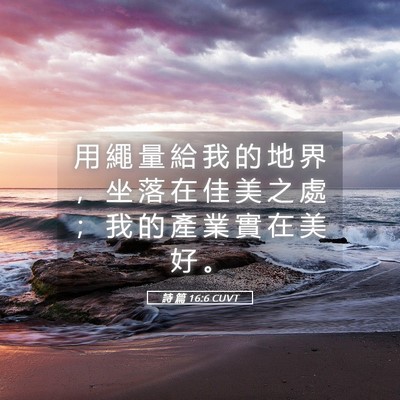 Picture 05 - 詩 篇 16:6 CUVT - 用 繩 量 給 我 的 地 界 ， 坐 落 在 - Bible Verse Picture