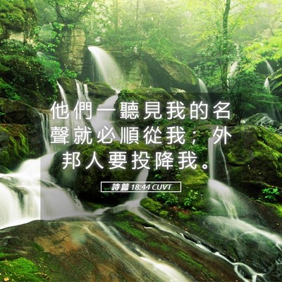 Picture 05 - 詩 篇 18:44 CUVT - 他 們 一 聽 見 我 的 名 聲 就 必 順 - Bible Verse Picture
