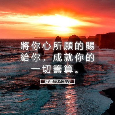 Picture 05 - 詩 篇 20:4 CUVT - 將 你 心 所 願 的 賜 給 你 ， 成 就 - Bible Verse Picture
