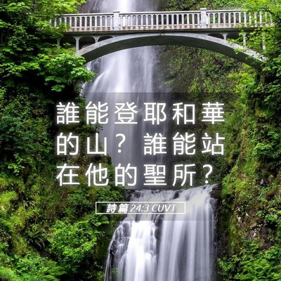 Picture 05 - 詩 篇 24:3 CUVT - 誰 能 登 耶 和 華 的 山 ？ 誰 能 站 - Bible Verse Picture