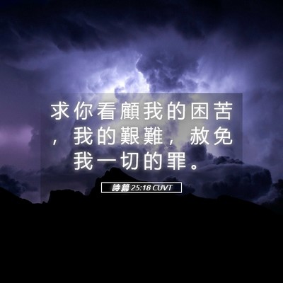 Picture 05 - 詩 篇 25:18 CUVT - 求 你 看 顧 我 的 困 苦 ， 我 的 艱 - Bible Verse Picture