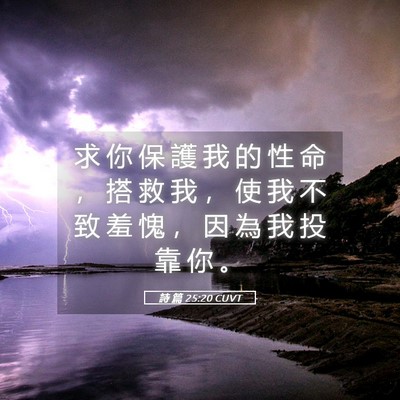 Picture 05 - 詩 篇 25:20 CUVT - 求 你 保 護 我 的 性 命 ， 搭 救 我 - Bible Verse Picture
