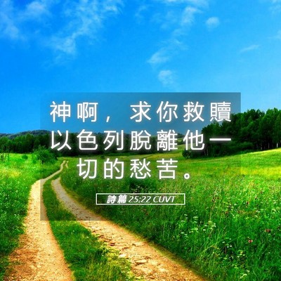 Picture 05 - 詩 篇 25:22 CUVT - 神 啊 ， 求 你 救 贖 以 色 列 脫 離 - Bible Verse Picture