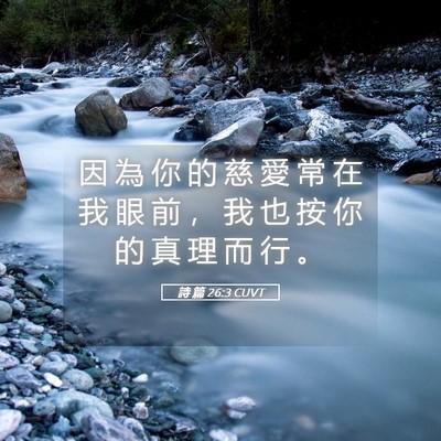 Picture 05 - 詩 篇 26:3 CUVT - 因 為 你 的 慈 愛 常 在 我 眼 前 ， - Bible Verse Picture