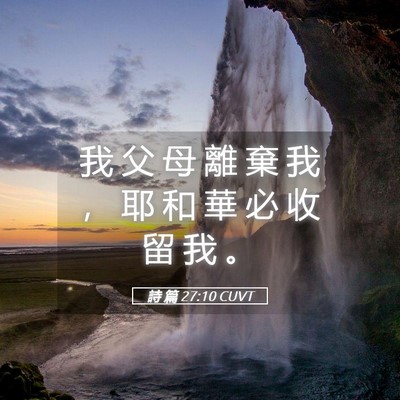 Picture 05 - 詩 篇 27:10 CUVT - 我 父 母 離 棄 我 ， 耶 和 華 必 收 - Bible Verse Picture