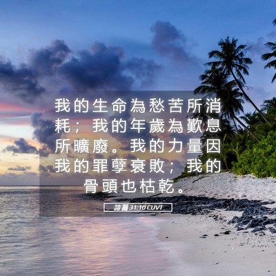 Picture 05 - 詩 篇 31:10 CUVT - 我 的 生 命 為 愁 苦 所 消 耗 ； 我 - Bible Verse Picture